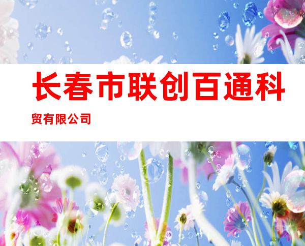 长春市联创百通科贸有限公司